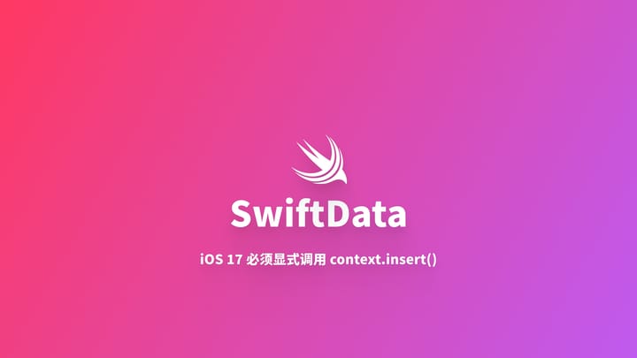 SwiftData｜在 iOS 17 上必须显式调用 context.insert() 插入数据